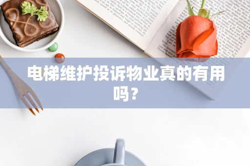 电梯维护投诉物业真的有用吗？