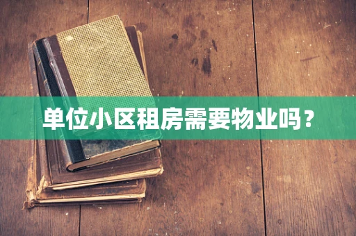 单位小区租房需要物业吗？