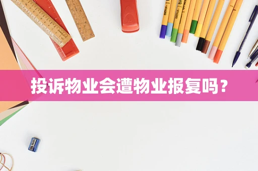 投诉物业会遭物业报复吗？