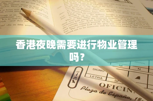 香港夜晚需要进行物业管理吗？