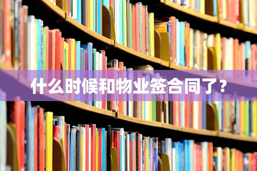 什么时候和物业签合同了？