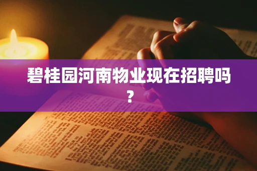 碧桂园河南物业现在招聘吗？