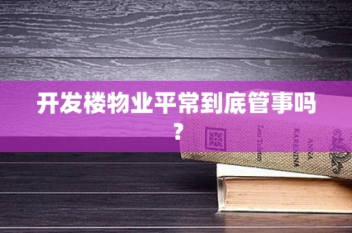 开发楼物业平常到底管事吗？