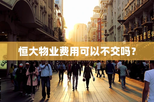 恒大物业费用可以不交吗？
