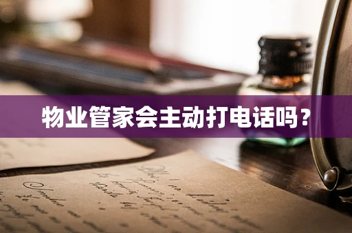 物业管家会主动打电话吗？
