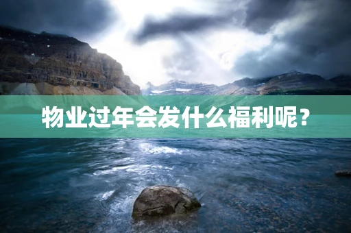 物业过年会发什么福利呢？
