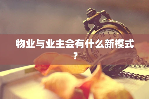 物业与业主会有什么新模式？