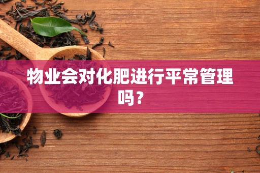 物业会对化肥进行平常管理吗？