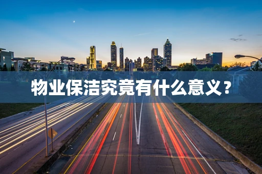 物业保洁究竟有什么意义？