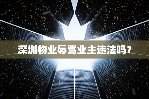深圳物业辱骂业主违法吗？