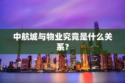 中航城与物业究竟是什么关系？