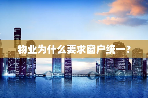 物业为什么要求窗户统一？