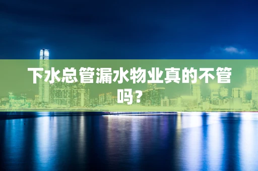 下水总管漏水物业真的不管吗？