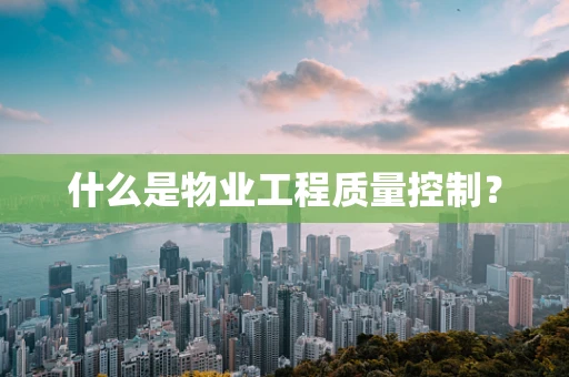 什么是物业工程质量控制？