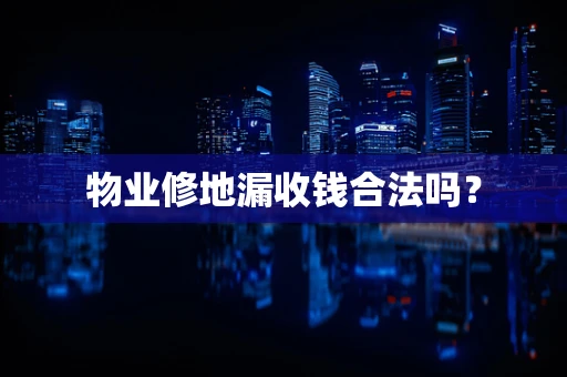 物业修地漏收钱合法吗？