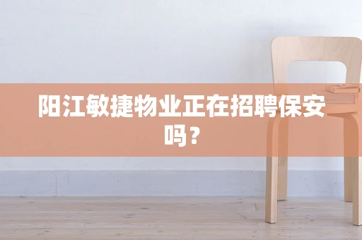 阳江敏捷物业正在招聘保安吗？