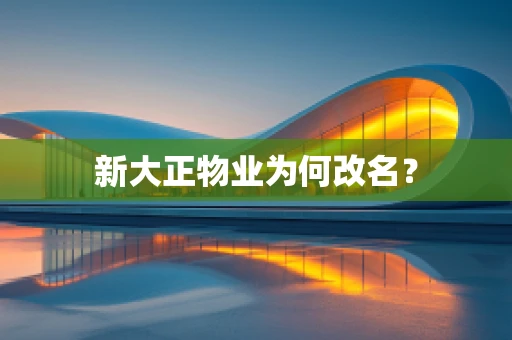 新大正物业为何改名？