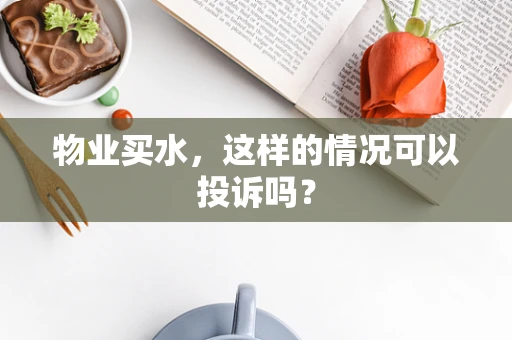 物业买水，这样的情况可以投诉吗？