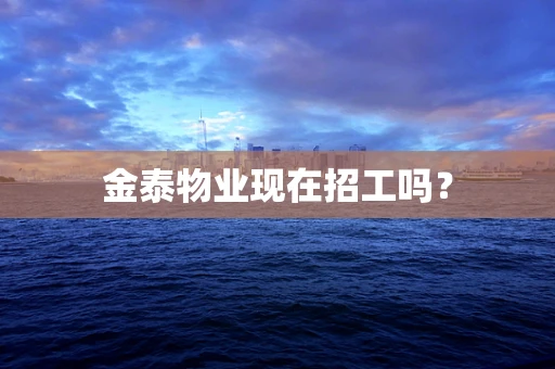 金泰物业现在招工吗？