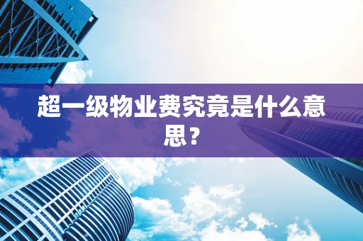 超一级物业费究竟是什么意思？