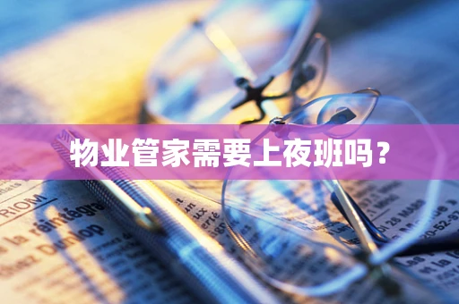 物业管家需要上夜班吗？