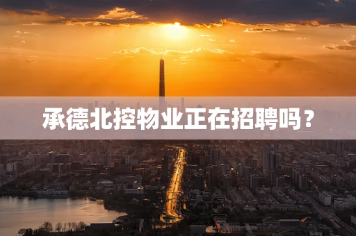 承德北控物业正在招聘吗？