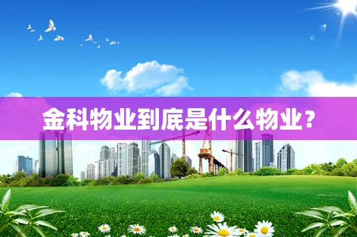 金科物业到底是什么物业？