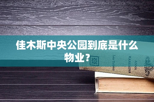 佳木斯中央公园到底是什么物业？