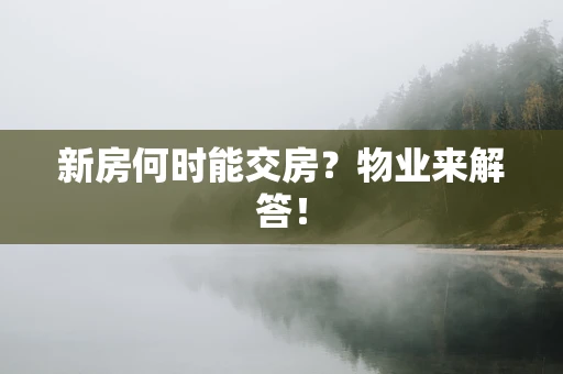 新房何时能交房？物业来解答！