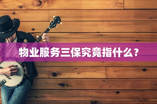 物业服务三保究竟指什么？