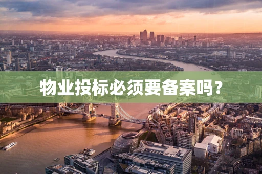 物业投标必须要备案吗？
