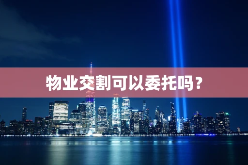 物业交割可以委托吗？