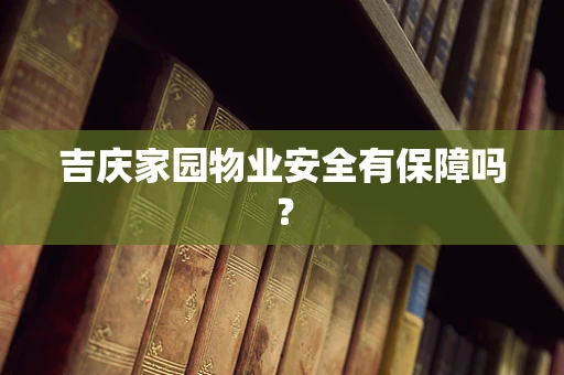 吉庆家园物业安全有保障吗？
