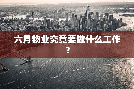 六月物业究竟要做什么工作？