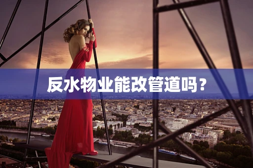 反水物业能改管道吗？