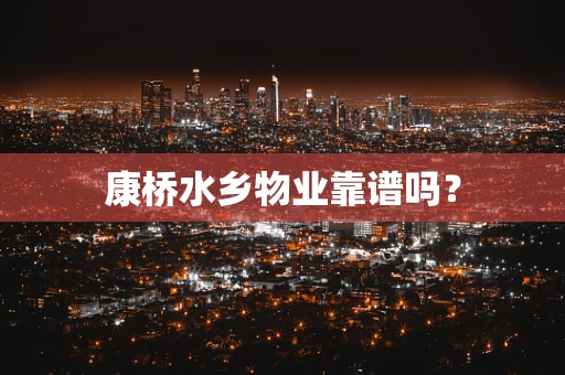 康桥水乡物业靠谱吗？