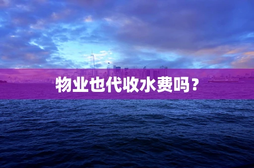 物业也代收水费吗？