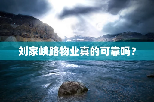 刘家峡路物业真的可靠吗？