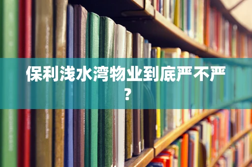 保利浅水湾物业到底严不严？
