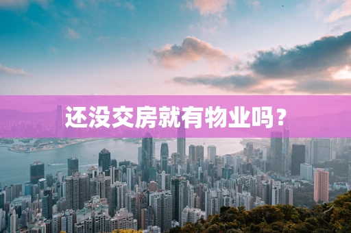 还没交房就有物业吗？
