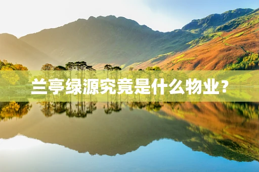兰亭绿源究竟是什么物业？