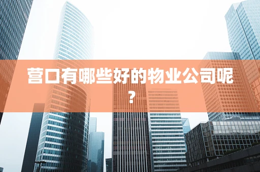 营口有哪些好的物业公司呢？