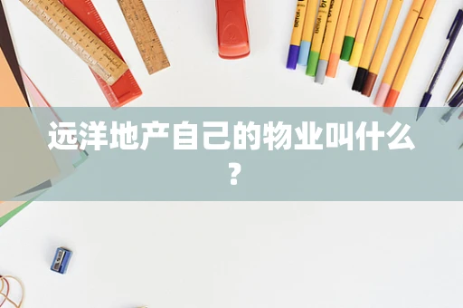 远洋地产自己的物业叫什么？