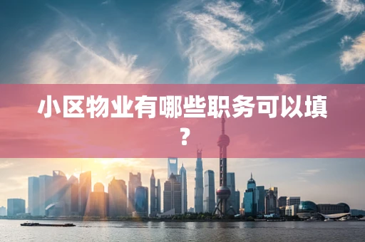 小区物业有哪些职务可以填？
