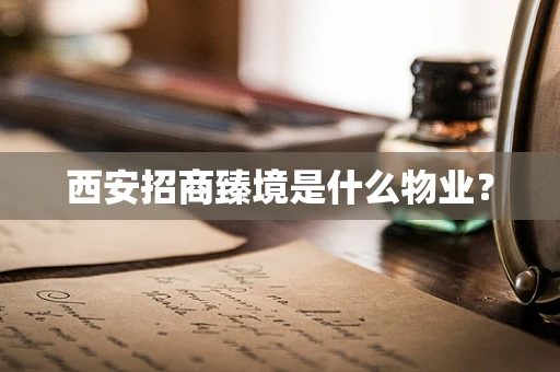 西安招商臻境是什么物业？