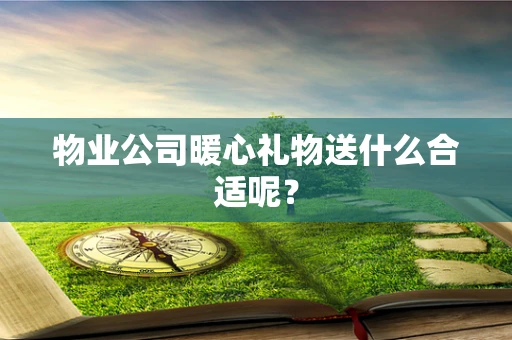 物业公司暖心礼物送什么合适呢？