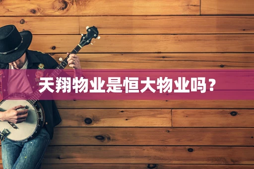 天翔物业是恒大物业吗？