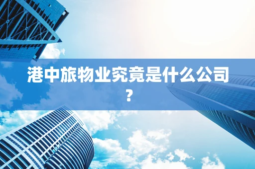 港中旅物业究竟是什么公司？