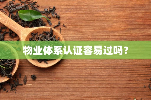 物业体系认证容易过吗？
