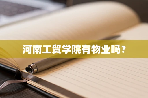 河南工贸学院有物业吗？